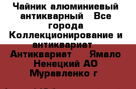 Чайник алюминиевый антикварный - Все города Коллекционирование и антиквариат » Антиквариат   . Ямало-Ненецкий АО,Муравленко г.